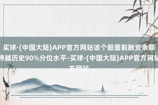 买球·(中国大陆)APP官方网站该个股面前融资余额跨越历史90%分位水平-买球·(中国大陆)APP官方网站