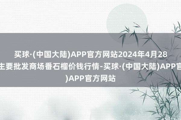 买球·(中国大陆)APP官方网站2024年4月28日世界主要批发商场番石榴价钱行情-买球·(中国大陆)APP官方网站