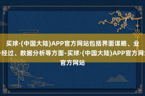 买球·(中国大陆)APP官方网站包括界面谋略、业务经过、数据分析等方面-买球·(中国大陆)APP官方网站