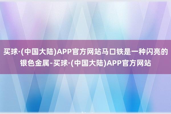 买球·(中国大陆)APP官方网站马口铁是一种闪亮的银色金属-买球·(中国大陆)APP官方网站