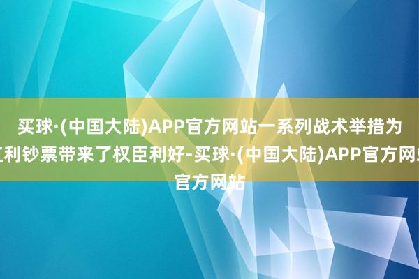 买球·(中国大陆)APP官方网站一系列战术举措为红利钞票带来了权臣利好-买球·(中国大陆)APP官方网站