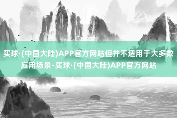 买球·(中国大陆)APP官方网站但并不适用于大多数应用场景-买球·(中国大陆)APP官方网站