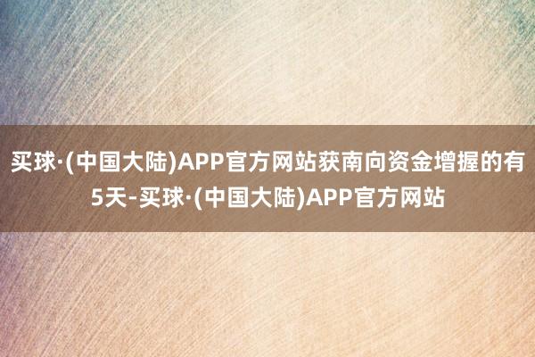 买球·(中国大陆)APP官方网站获南向资金增握的有5天-买球·(中国大陆)APP官方网站