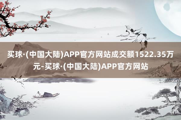 买球·(中国大陆)APP官方网站成交额1522.35万元-买球·(中国大陆)APP官方网站