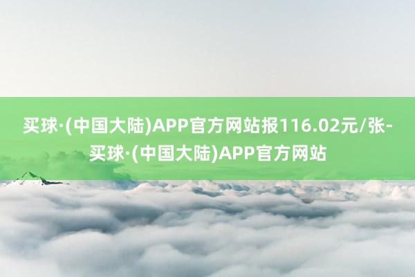 买球·(中国大陆)APP官方网站报116.02元/张-买球·(中国大陆)APP官方网站