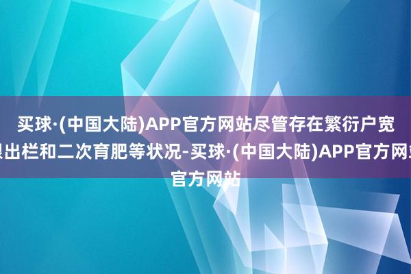 买球·(中国大陆)APP官方网站尽管存在繁衍户宽限出栏和二次育肥等状况-买球·(中国大陆)APP官方网站