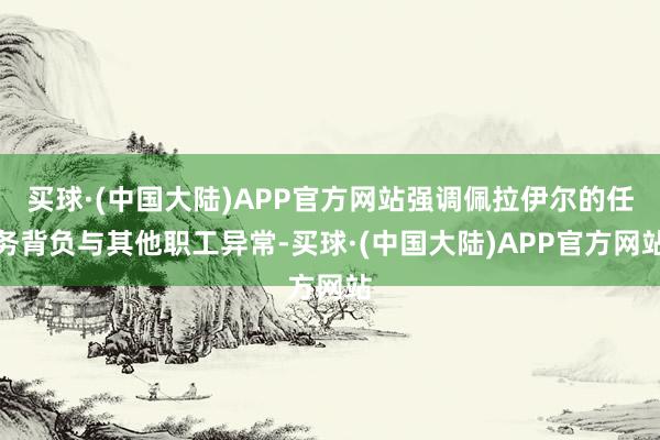 买球·(中国大陆)APP官方网站强调佩拉伊尔的任务背负与其他职工异常-买球·(中国大陆)APP官方网站