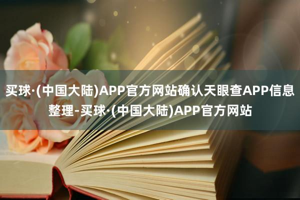 买球·(中国大陆)APP官方网站确认天眼查APP信息整理-买球·(中国大陆)APP官方网站