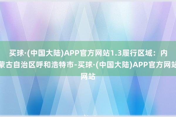 买球·(中国大陆)APP官方网站1.3履行区域：内蒙古自治区呼和浩特市-买球·(中国大陆)APP官方网站