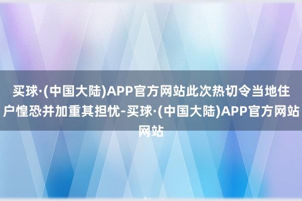 买球·(中国大陆)APP官方网站此次热切令当地住户惶恐并加重其担忧-买球·(中国大陆)APP官方网站