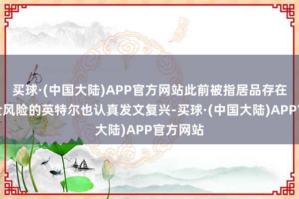 买球·(中国大陆)APP官方网站此前被指居品存在网络安全风险的英特尔也认真发文复兴-买球·(中国大陆)APP官方网站