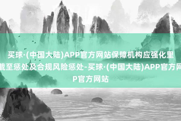 买球·(中国大陆)APP官方网站保障机构应强化里面截至惩处及合规风险惩处-买球·(中国大陆)APP官方网站