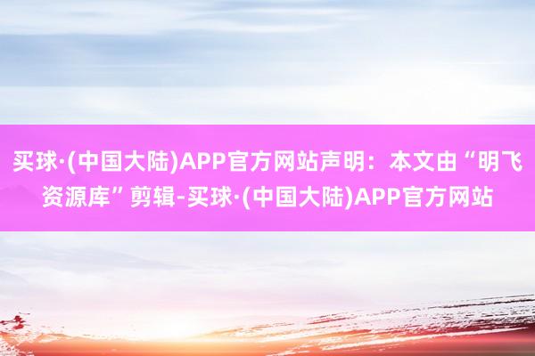 买球·(中国大陆)APP官方网站声明：本文由“明飞资源库”剪辑-买球·(中国大陆)APP官方网站