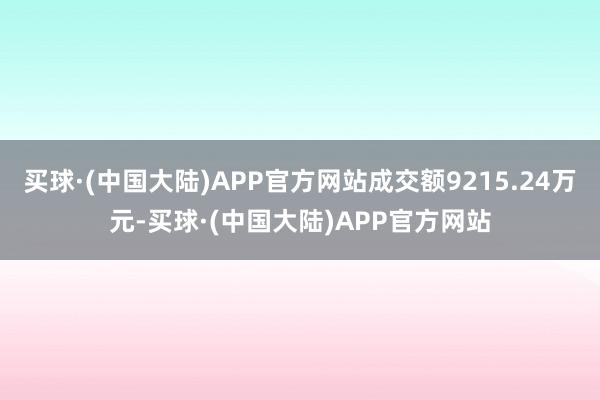 买球·(中国大陆)APP官方网站成交额9215.24万元-买球·(中国大陆)APP官方网站