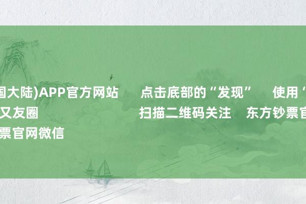 买球·(中国大陆)APP官方网站      点击底部的“发现”     使用“扫一扫”     即可将网页共享至一又友圈                            扫描二维码关注    东方钞票官网微信                                                                        沪股通             深股通  