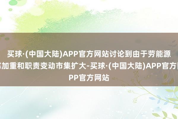 买球·(中国大陆)APP官方网站讨论到由于劳能源清寒加重和职责变动市集扩大-买球·(中国大陆)APP官方网站