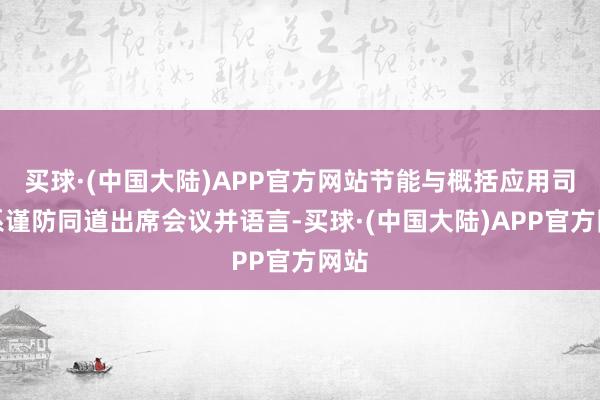 买球·(中国大陆)APP官方网站节能与概括应用司联系谨防同道出席会议并语言-买球·(中国大陆)APP官方网站