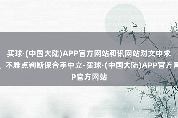 买球·(中国大陆)APP官方网站和讯网站对文中求教、不雅点判断保合手中立-买球·(中国大陆)APP官方网站