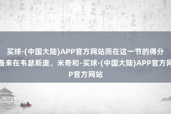 买球·(中国大陆)APP官方网站而在这一节的得分都备来在韦瑟斯庞、米奇和-买球·(中国大陆)APP官方网站