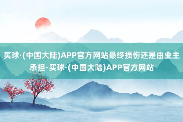 买球·(中国大陆)APP官方网站最终损伤还是由业主承担-买球·(中国大陆)APP官方网站