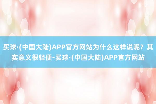 买球·(中国大陆)APP官方网站为什么这样说呢？其实意义很轻便-买球·(中国大陆)APP官方网站