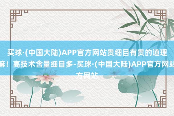 买球·(中国大陆)APP官方网站贵细目有贵的道理嘛！高技术含量细目多-买球·(中国大陆)APP官方网站