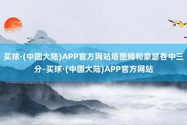 买球·(中国大陆)APP官方网站塔图姆和豪瑟各中三分-买球·(中国大陆)APP官方网站