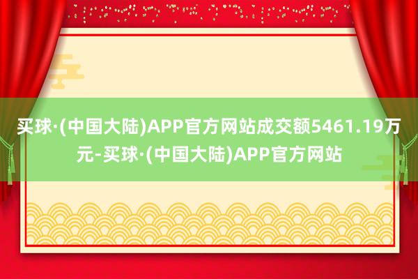 买球·(中国大陆)APP官方网站成交额5461.19万元-买球·(中国大陆)APP官方网站