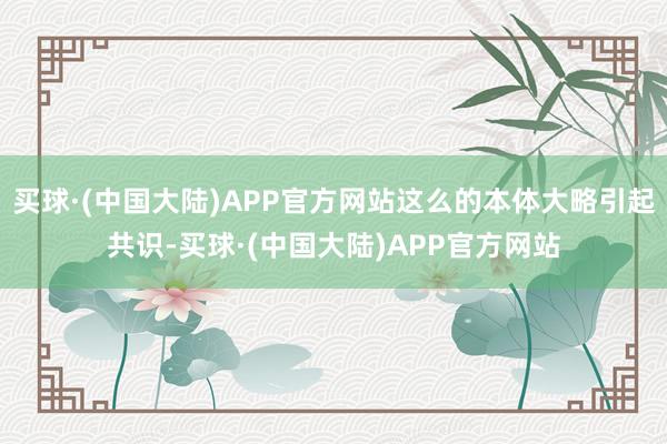 买球·(中国大陆)APP官方网站这么的本体大略引起共识-买球·(中国大陆)APP官方网站