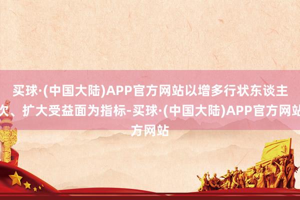 买球·(中国大陆)APP官方网站以增多行状东谈主次、扩大受益面为指标-买球·(中国大陆)APP官方网站