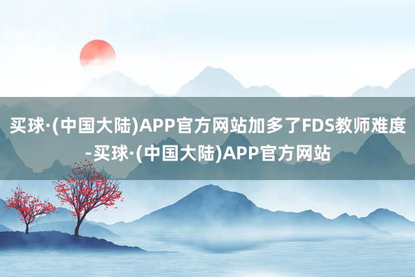 买球·(中国大陆)APP官方网站加多了FDS教师难度-买球·(中国大陆)APP官方网站